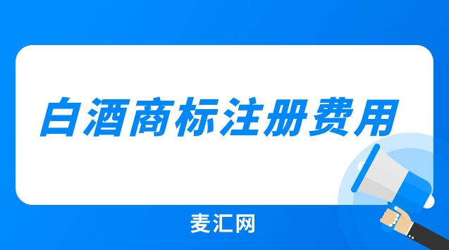 注冊白酒商標多少錢_白酒商標注冊費用_商標白酒注冊費用多少