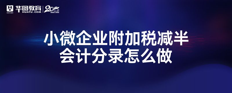 小微企業(yè)附加稅減半會(huì)計(jì)分錄怎么做