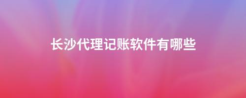 代理記賬公司收費項目_代理記賬收費_長沙代理記賬收費一般要多少錢