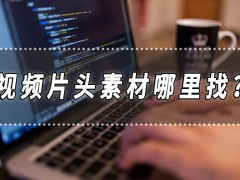 視頻片頭素材哪里找？視頻片頭制作的方法分享